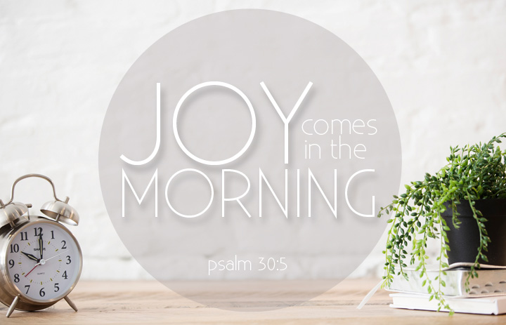 Joy comes in the morning!