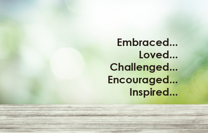 Embraced. Loved. Challenged. Encouraged. Inspired.